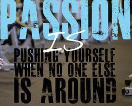 Passion is pushing yourself when no one else is around. 