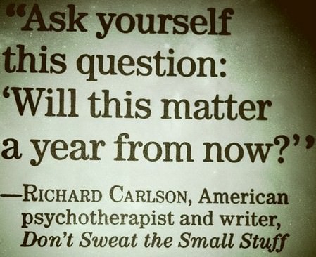 Ask yourself. Will all this matter a year from now. 
