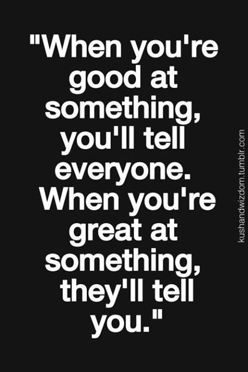 Truths #239: When You're Good At Something, You'll Tell Everyone. When 