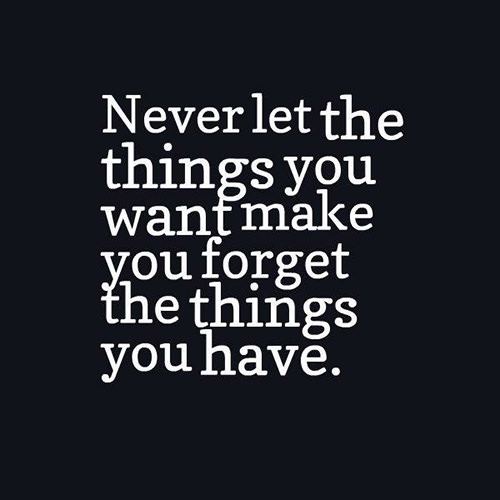 Great Advice #304: Never let the things you want make you forget the ...