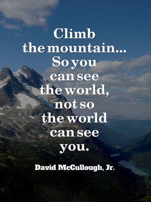 Great Advice #306: Climb the mountain, so you can see the world, not so ...