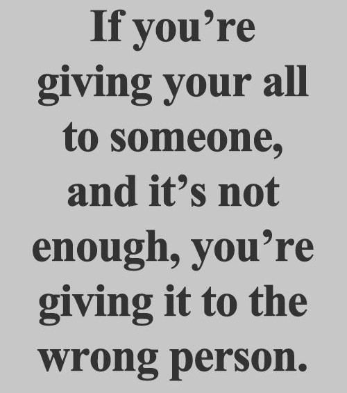 Truths #314: If you're giving your all to someone, and it's not enough ...