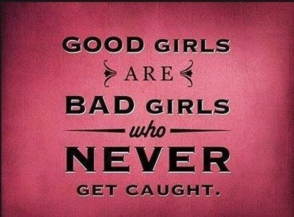 Truths #418: Good girls are bad girls who never get caught.