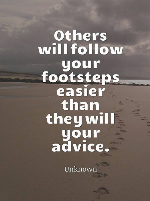 Truths #562: Others will follow your footsteps easier than they will ...